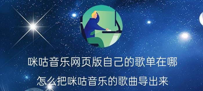 咪咕音乐网页版自己的歌单在哪 怎么把咪咕音乐的歌曲导出来？